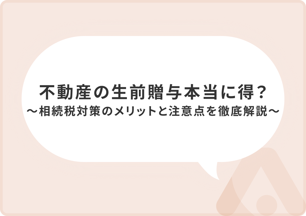 不動産の生前贈与は本当に得？相続税対策のメリットと注意点を徹底解説